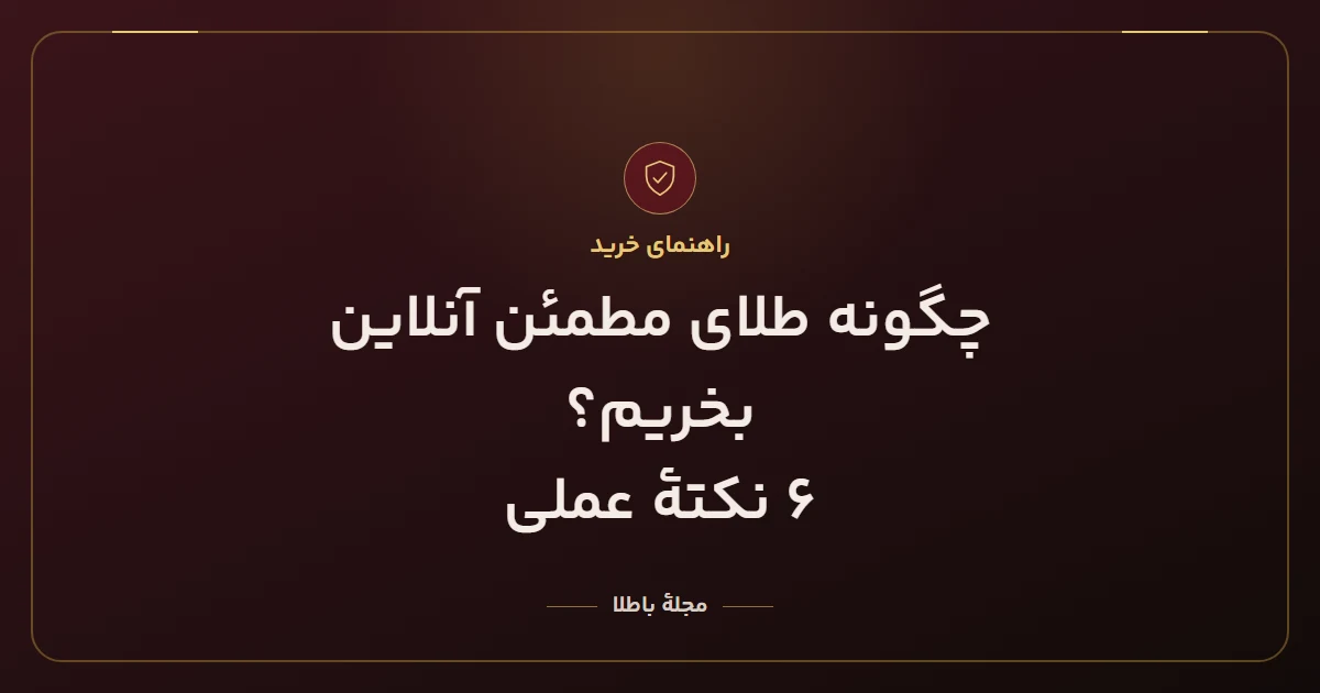 چگونه طلای مطمئن آنلاین بخریم؟ ۶ نکتهٔ عملی