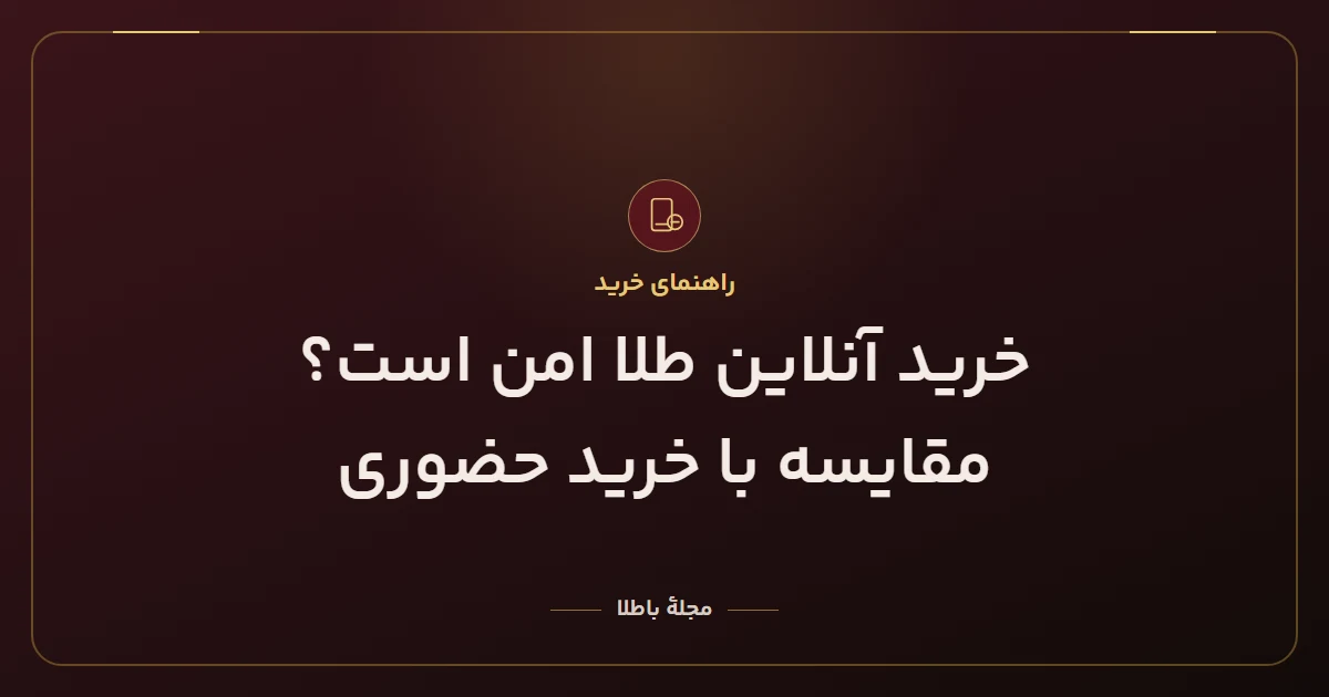 خرید آنلاین طلا امن است؟ مقایسه با خرید حضوری